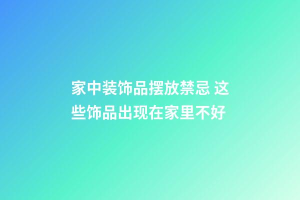 家中装饰品摆放禁忌 这些饰品出现在家里不好